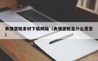 林州表情蛋糕素材下载网站（表情蛋糕是什么意思）