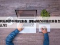 林州网站制作环境的准备（网站制作环境的准备怎么写）