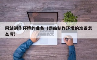 林州网站制作环境的准备（网站制作环境的准备怎么写）